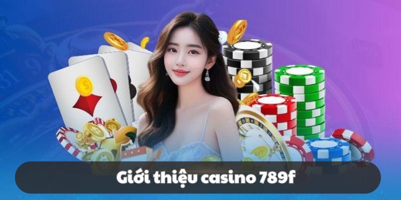 Giới thiệu nét riêng làm nên tên tuổi casino 789f