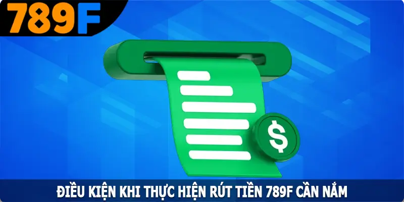 Điều Kiện Cần Nắm Khi Rút Tiền 789F